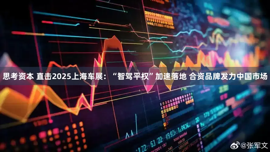 思考资本 直击2025上海车展：“智驾平权”加速落地 合资品牌发力中国市场