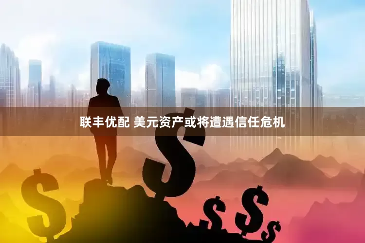 联丰优配 美元资产或将遭遇信任危机