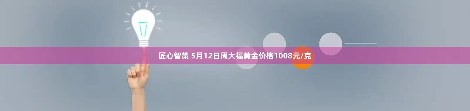 匠心智策 5月12日周大福黄金价格1008元/克