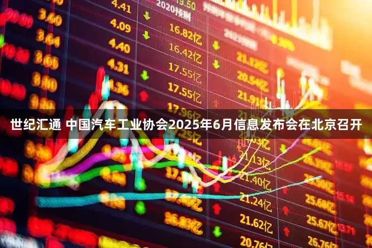 世纪汇通 中国汽车工业协会2025年6月信息发布会在北京召开