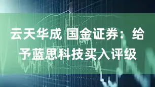云天华成 国金证券：给予蓝思科技买入评级